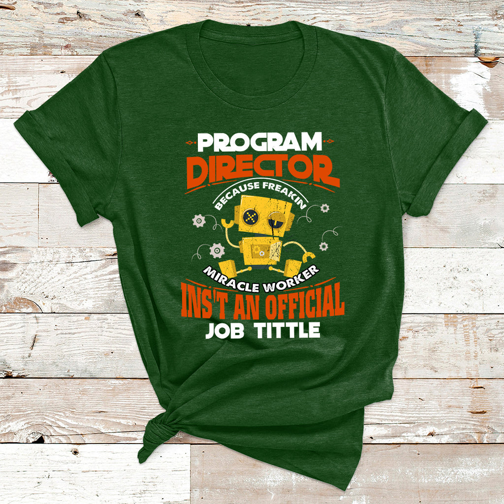 Program Director Because Freakin Miracle Worker Ins't An Official Job Tittle T Shirt - Wonder Print Shop