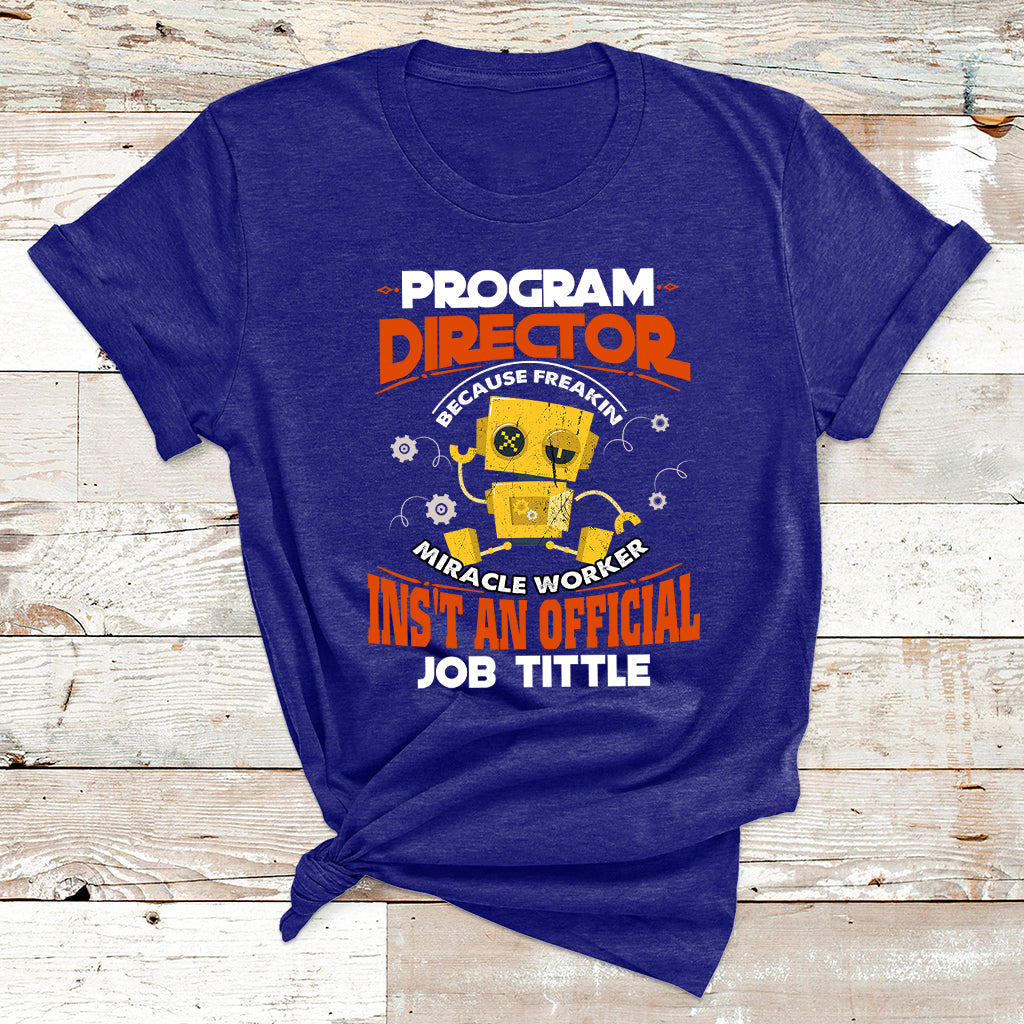 Program Director Because Freakin Miracle Worker Ins't An Official Job Tittle T Shirt - Wonder Print Shop
