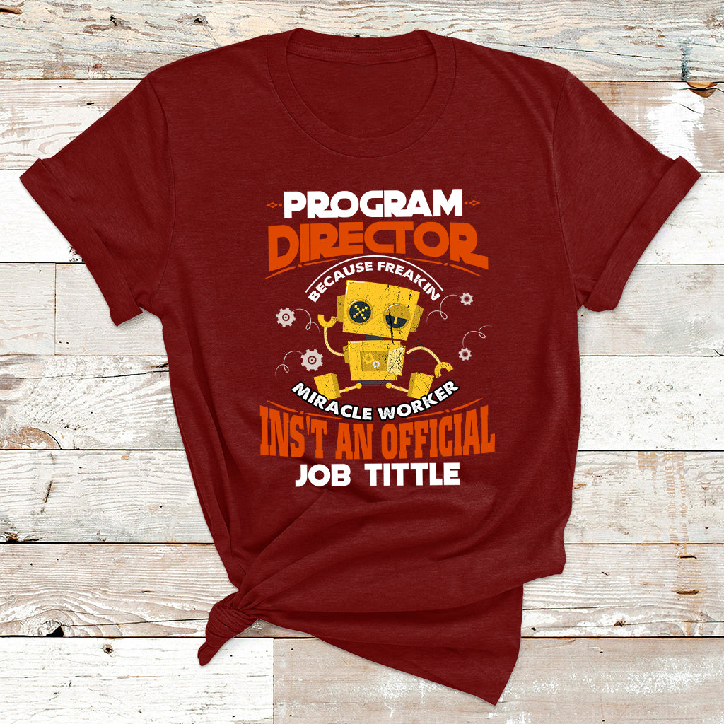 Program Director Because Freakin Miracle Worker Ins't An Official Job Tittle T Shirt - Wonder Print Shop