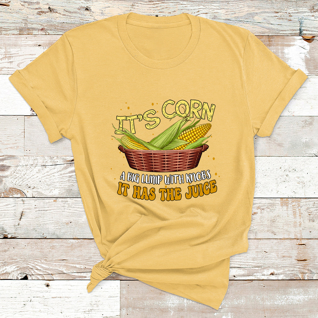 Its Corn A Big Lump With Knobs It Has The Juice It's Corn T Shirt - Wonder Print Shop