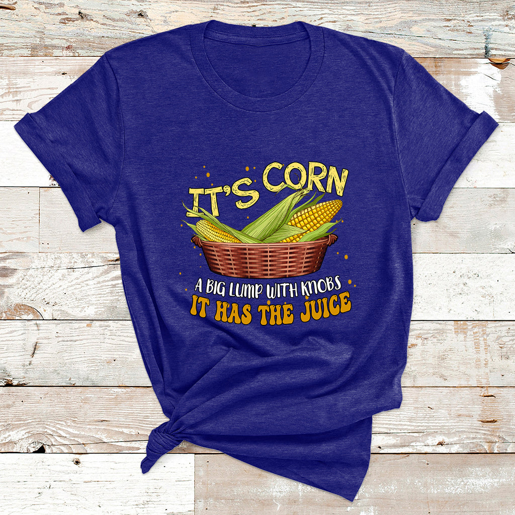 Its Corn A Big Lump With Knobs It Has The Juice It's Corn T Shirt - Wonder Print Shop