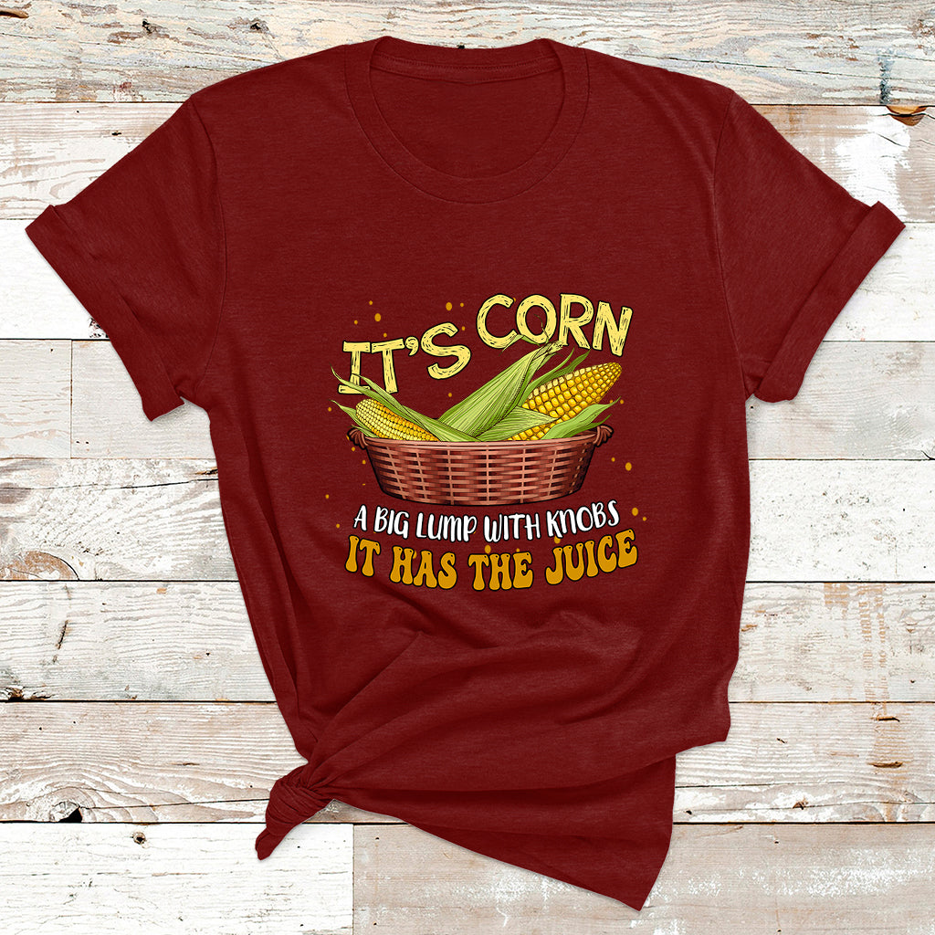 Its Corn A Big Lump With Knobs It Has The Juice It's Corn T Shirt - Wonder Print Shop