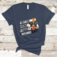 Better Send Those Refunds Funny Sarcastic Joe Saying T-Shirt - Wonder Print Shop