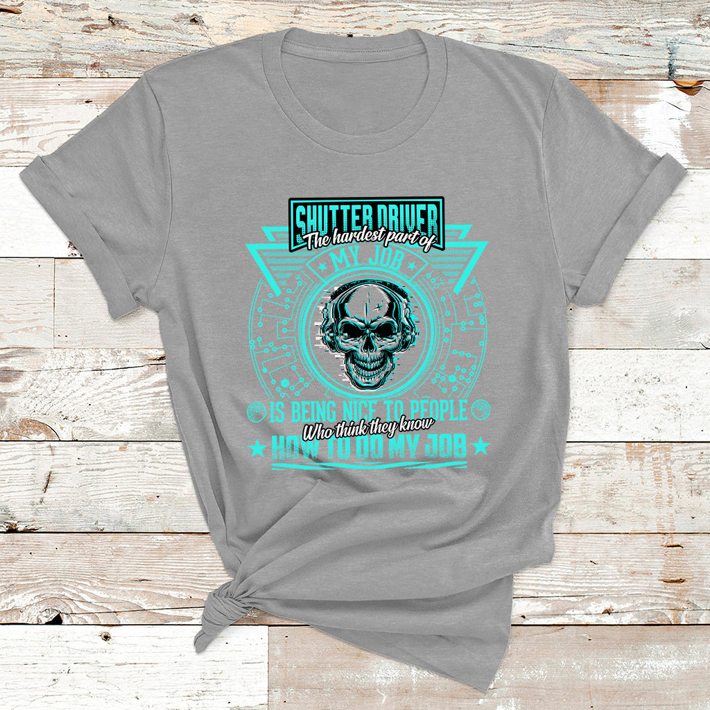 Shutter Driver The Hardest Part Of My Job Is Being Nice To People Who Think They Know T Shirt - Wonder Print Shop