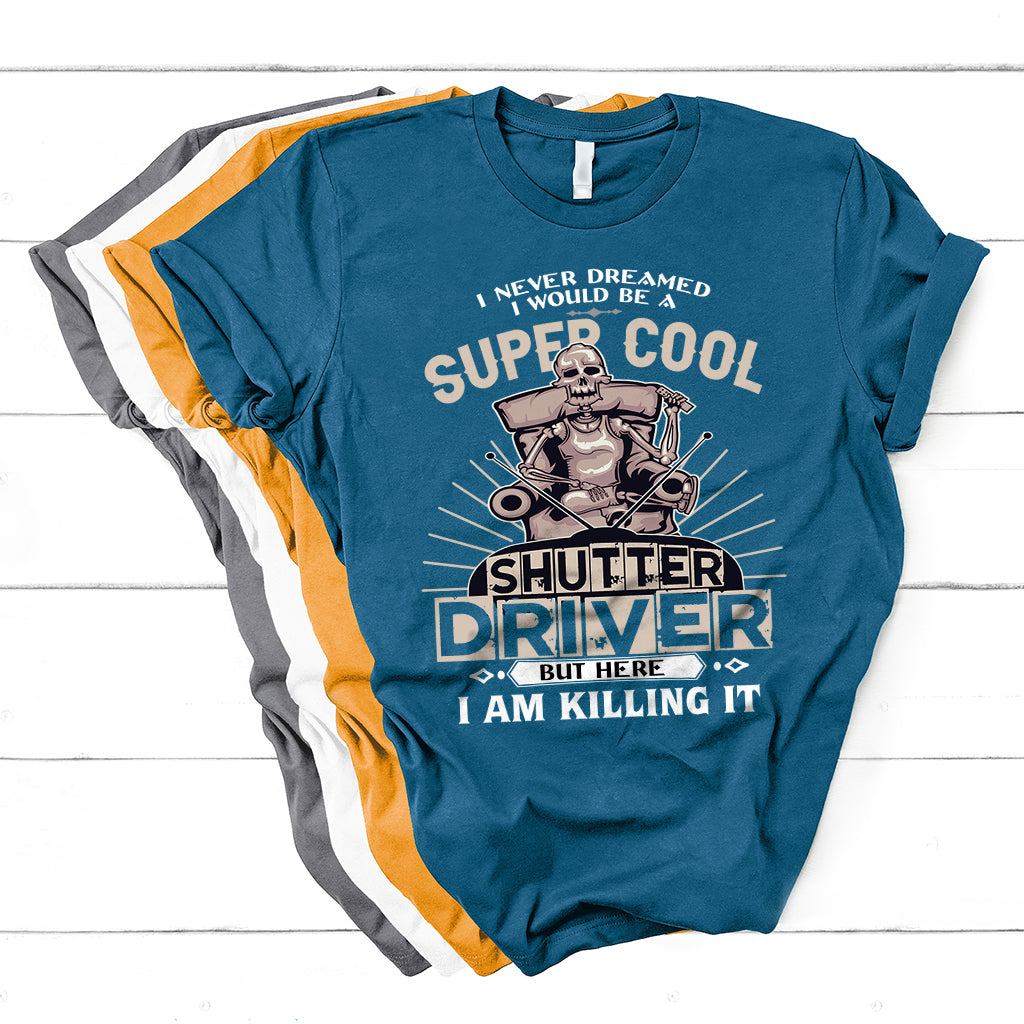 Never Dreamed I Would Be A Super Cool Shutter Driver But Here I Am Killing It T Shirt - Wonder Print Shop