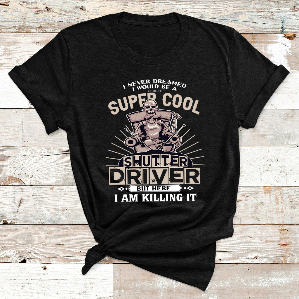 Never Dreamed I Would Be A Super Cool Shutter Driver But Here I Am Killing It T Shirt - Wonder Print Shop