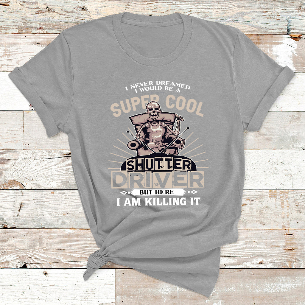 Never Dreamed I Would Be A Super Cool Shutter Driver But Here I Am Killing It T Shirt - Wonder Print Shop