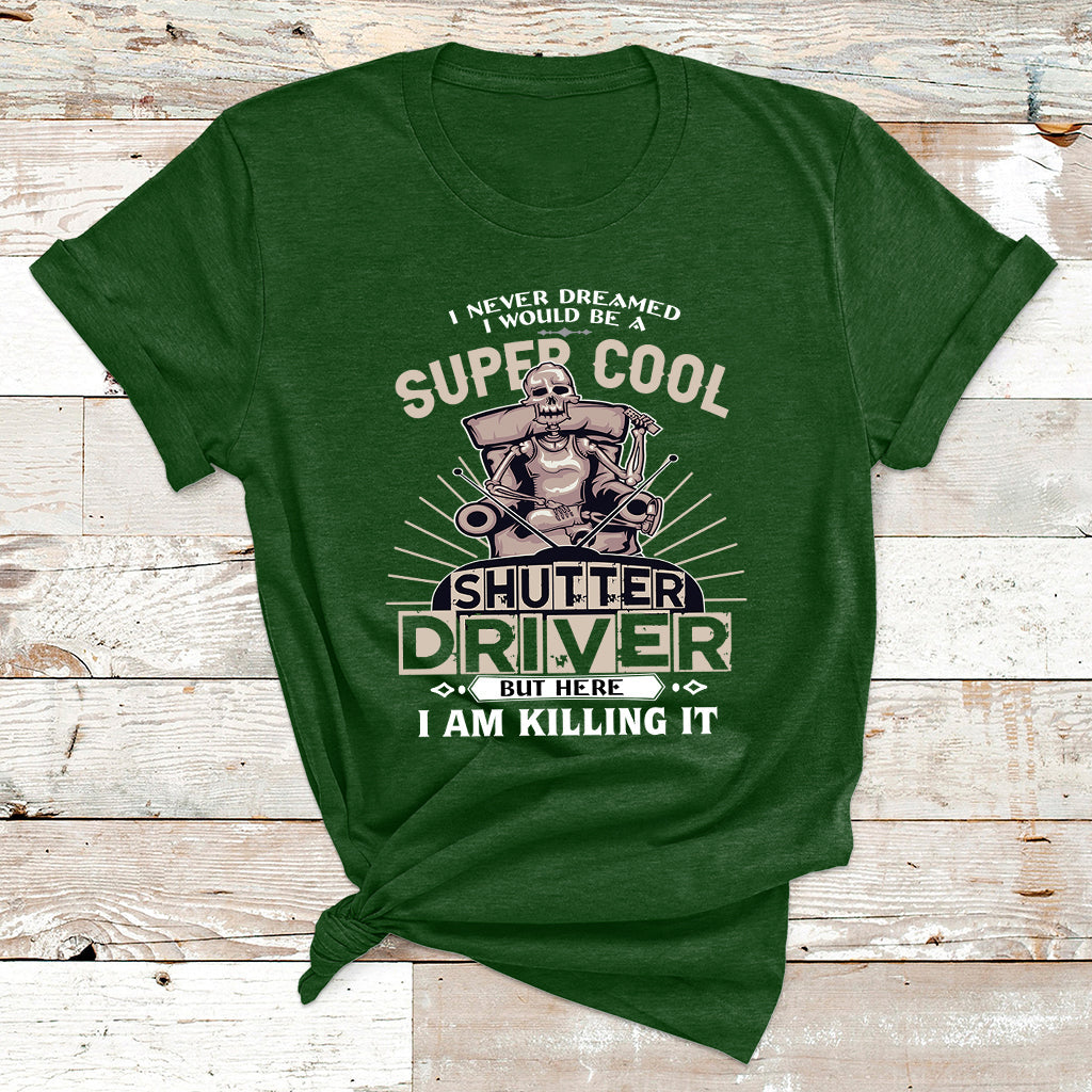 Never Dreamed I Would Be A Super Cool Shutter Driver But Here I Am Killing It T Shirt - Wonder Print Shop