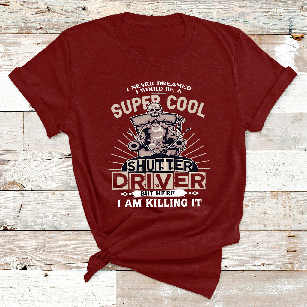 Never Dreamed I Would Be A Super Cool Shutter Driver But Here I Am Killing It T Shirt - Wonder Print Shop
