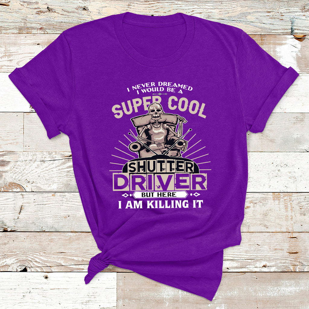 Never Dreamed I Would Be A Super Cool Shutter Driver But Here I Am Killing It T Shirt - Wonder Print Shop