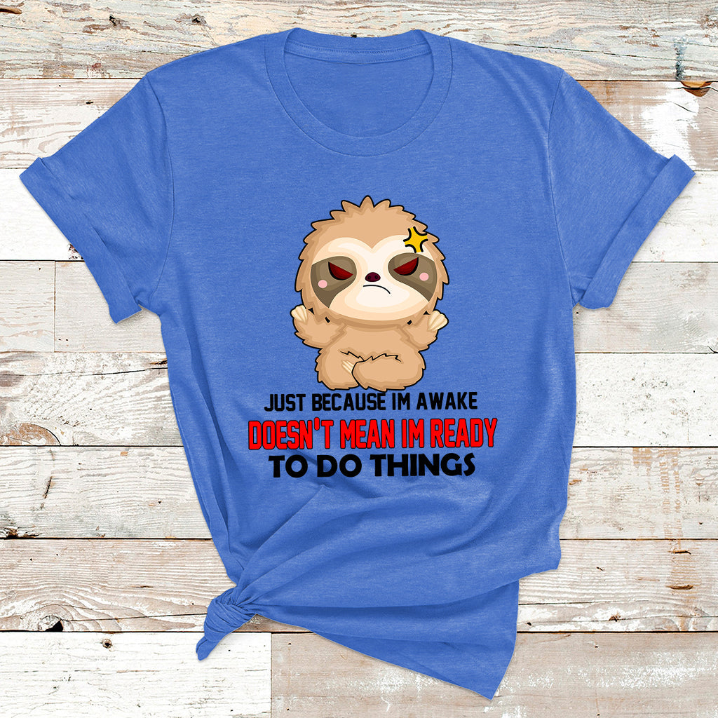 Just Because I'm Awake Doesn't Mean I'm Ready To Do Things T Shirt - Wonder Print Shop