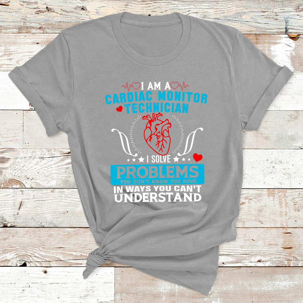 Cardiac Monitor Technician I Solve Problems You Dont Know You Have In Ways You Can't Understand T Shirt - Wonder Print Shop