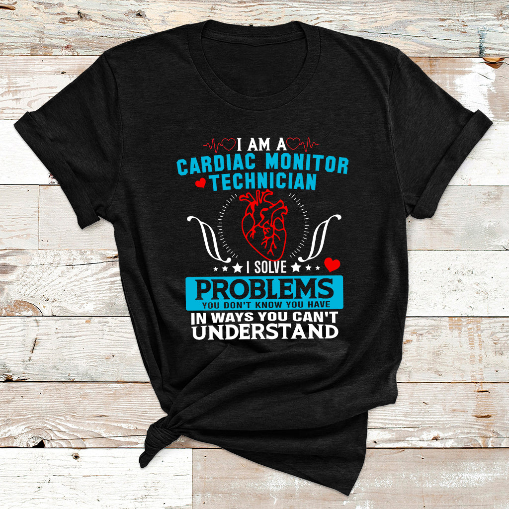 Cardiac Monitor Technician I Solve Problems You Dont Know You Have In Ways You Can't Understand T Shirt - Wonder Print Shop