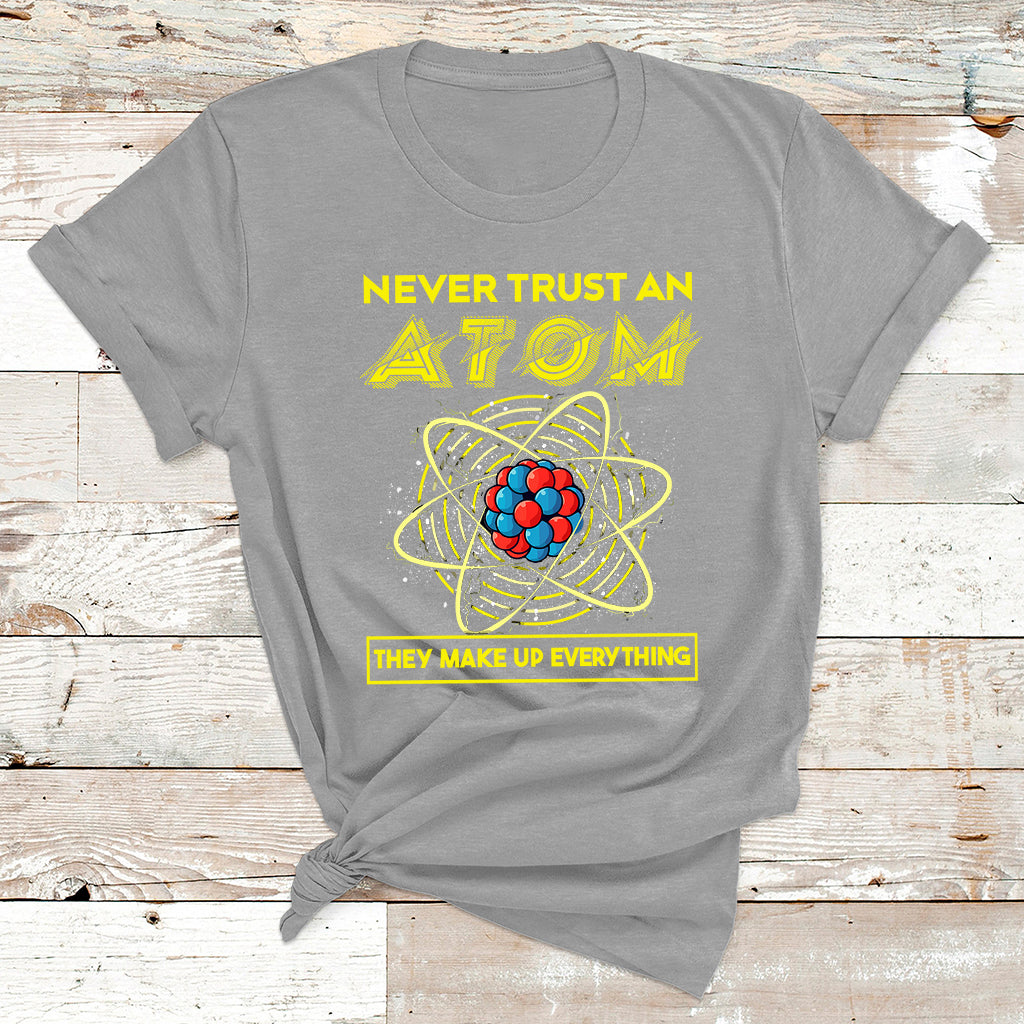 Never Trust An Atom They Make Up Everything Science Teacher T Shirt - Wonder Print Shop