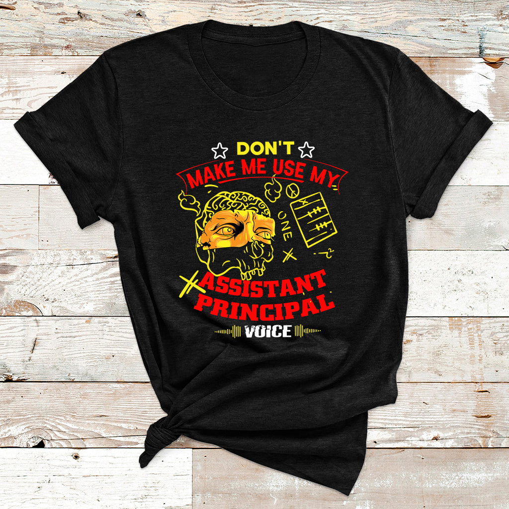Don't Make Me Use My Assistant Principal Voice T Shirt - Wonder Print Shop