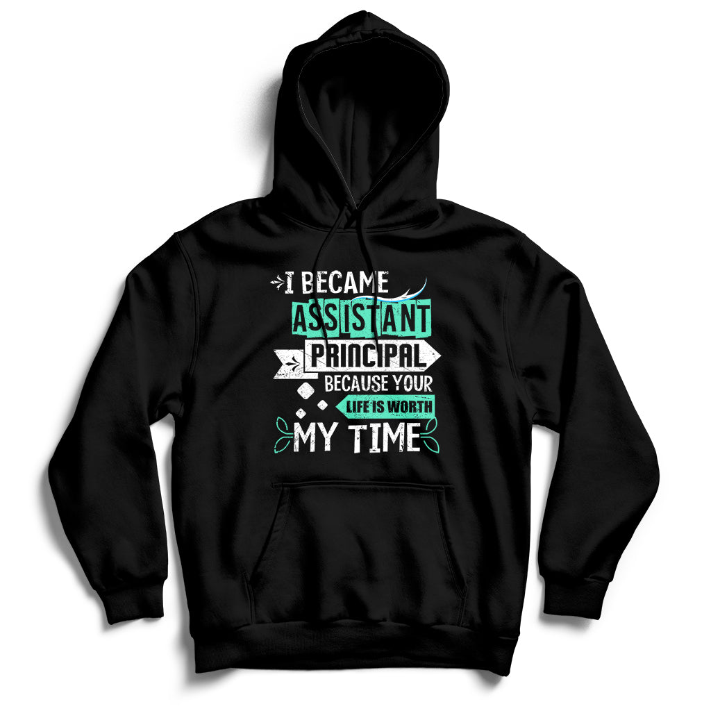 I Became Assistant Principal Becasue Your Life Is Worth My Time Hoodie - Wonder Print Shop