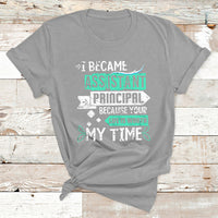I Became Assistant Principal Becasue Your Life Is Worth My Time T Shirt - Wonder Print Shop