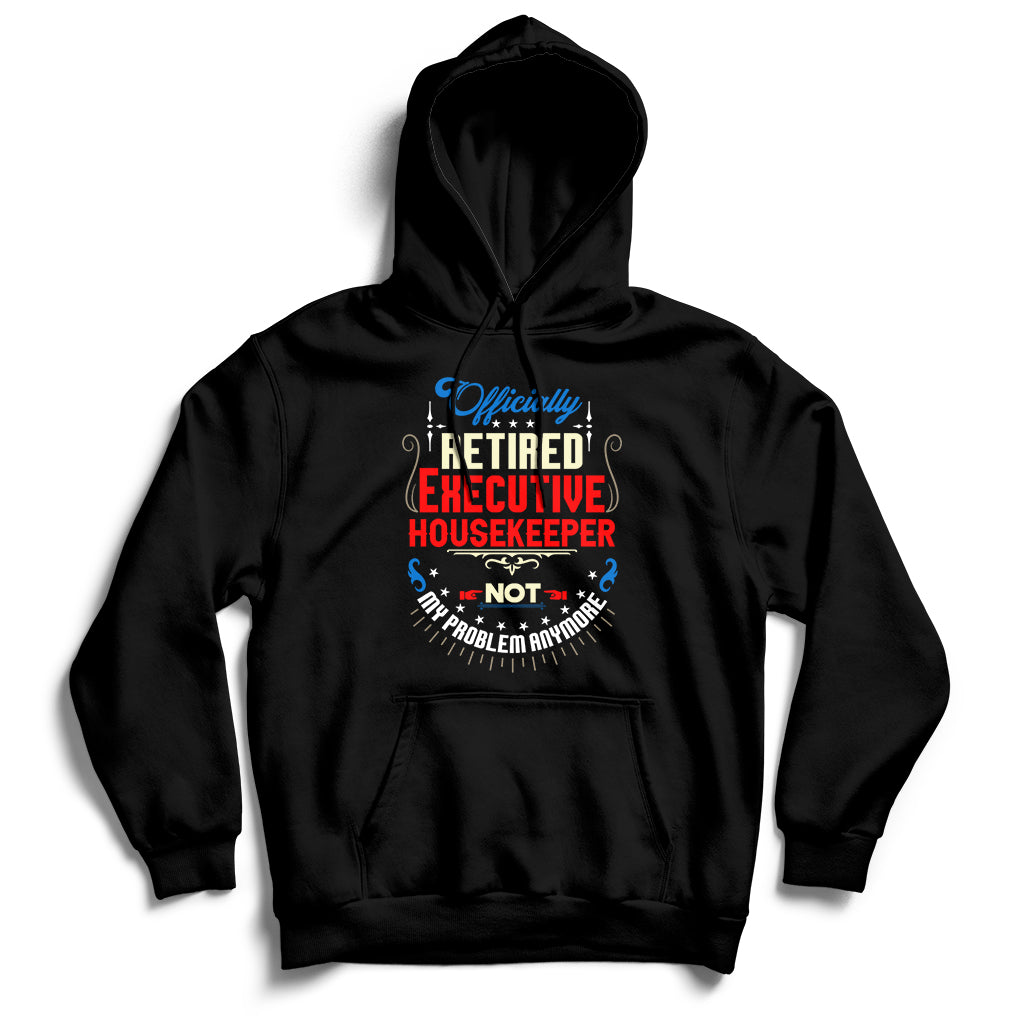 Officially Retired Executive Housekeeper Not My Problem Anymore Hoodie - Wonder Print Shop