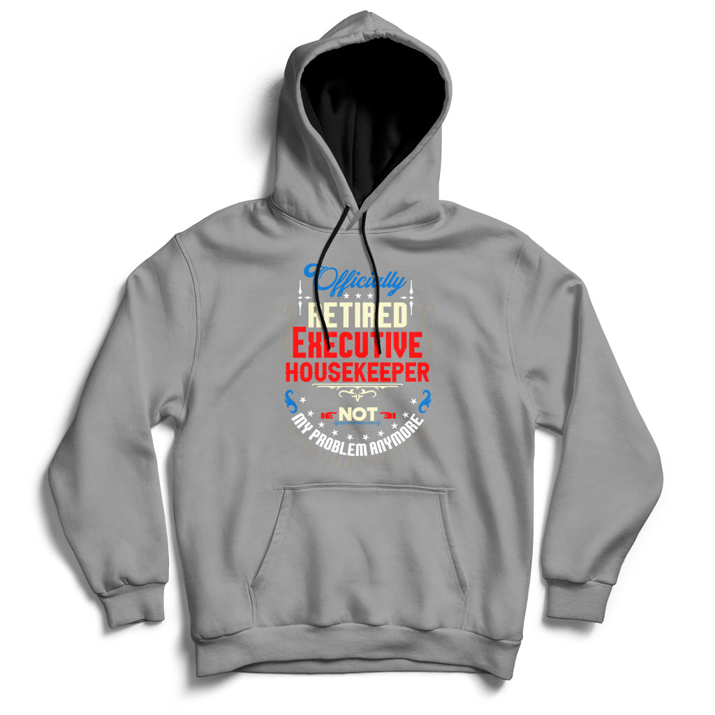 Officially Retired Executive Housekeeper Not My Problem Anymore Hoodie - Wonder Print Shop