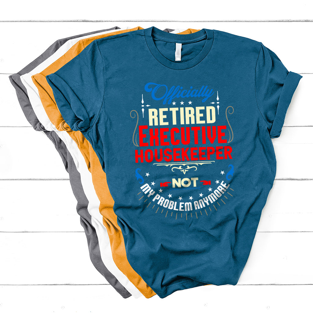 Officially Retired Executive Housekeeper Not My Problem Anymore T Shirt - Wonder Print Shop