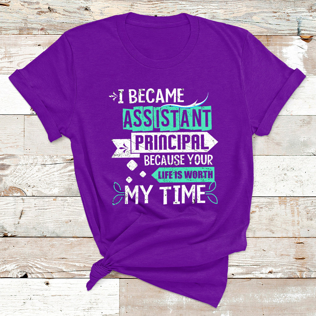 I Became Assistant Principal Becasue Your Life Is Worth My Time T Shirt - Wonder Print Shop
