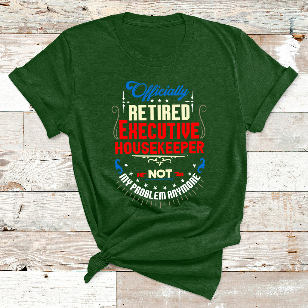 Officially Retired Executive Housekeeper Not My Problem Anymore T Shirt - Wonder Print Shop