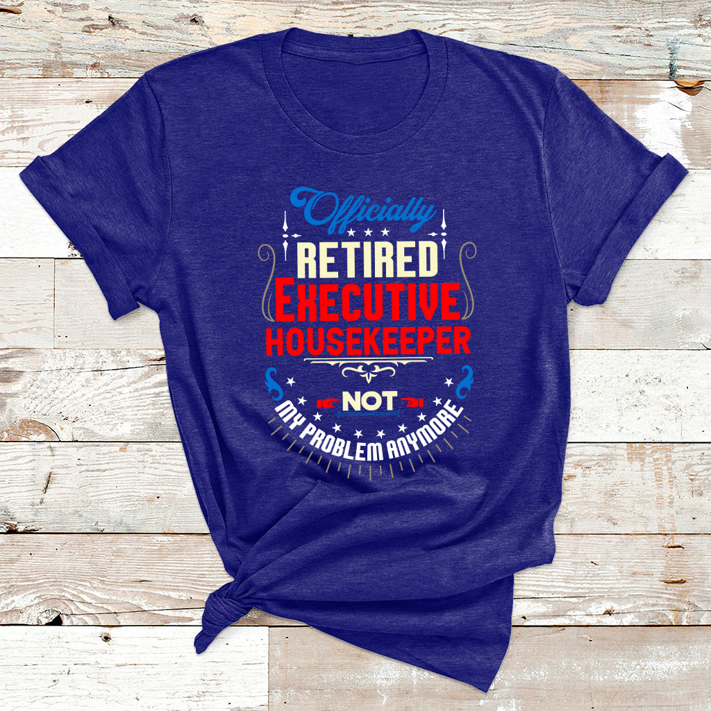 Officially Retired Executive Housekeeper Not My Problem Anymore T Shirt - Wonder Print Shop