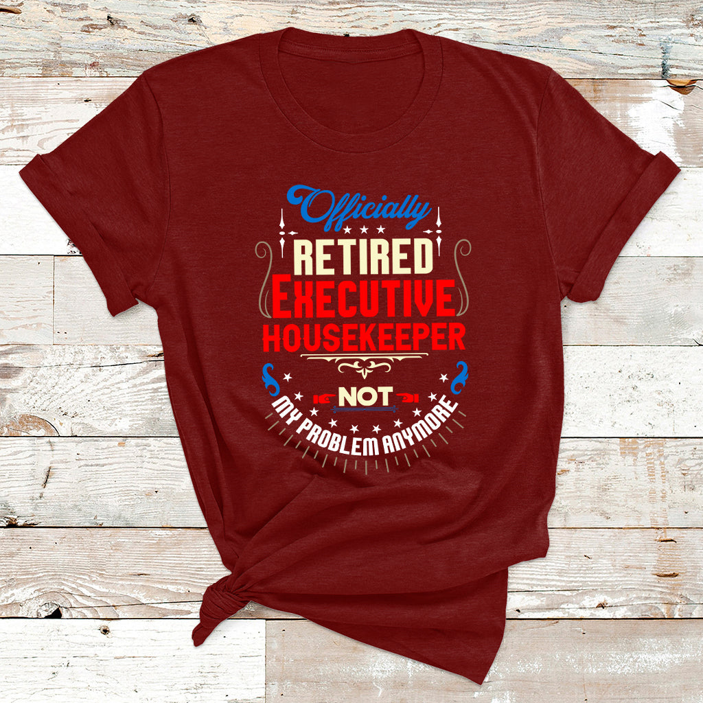 Officially Retired Executive Housekeeper Not My Problem Anymore T Shirt - Wonder Print Shop