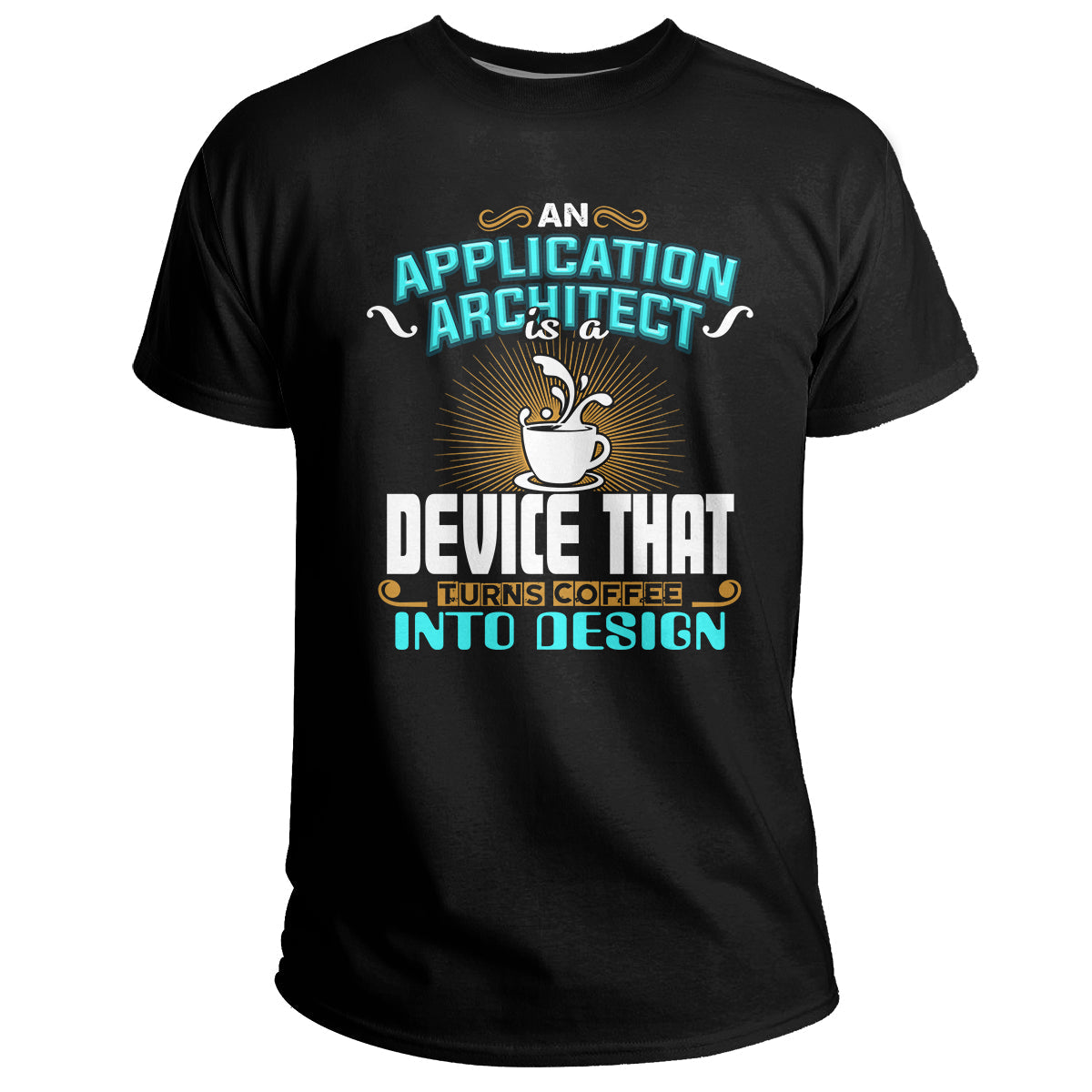 An Application Architect Is A Device That Turns Coffee Into Design, Application Architect T Shirt - Wonder Print Shop