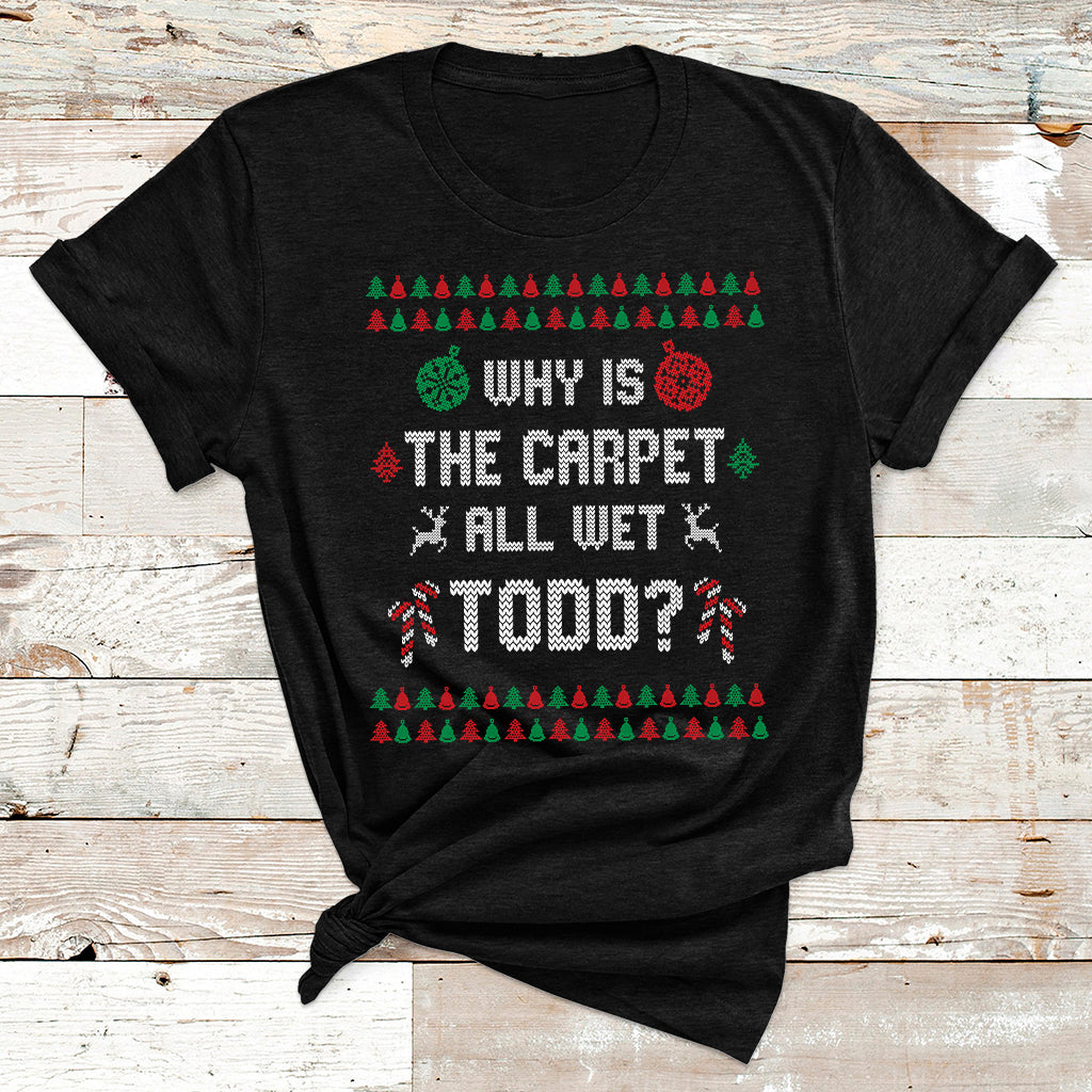 Ugly Why Is The Carpet All Wet Todd Funny Christmas T Shirt - Wonder Print Shop