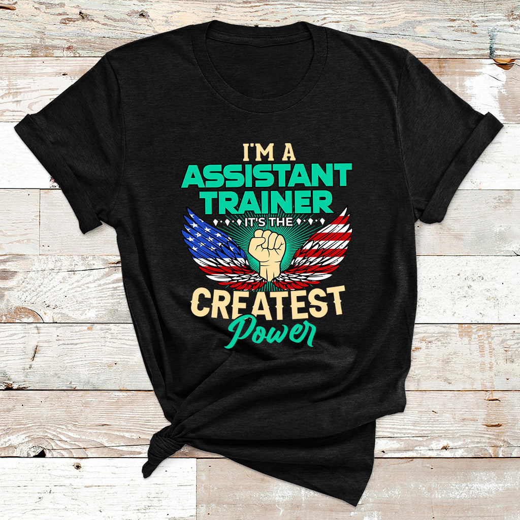 I'm A Assistant Trainer It's The Createst Power T Shirt - Wonder Print Shop