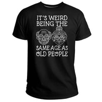 Funny Graphic It's Weird Being The Same Age As Old People, Sarcastic Quote T Shirt - Wonder Print Shop