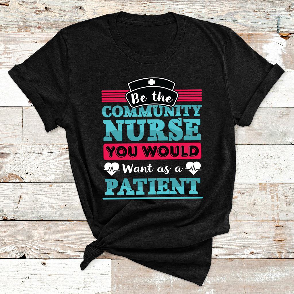 Be The Community Nurse You Would Want As A Patient T Shirt - Wonder Print Shop