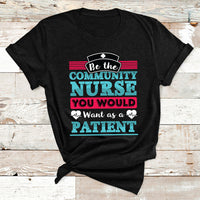 Be The Community Nurse You Would Want As A Patient T Shirt - Wonder Print Shop