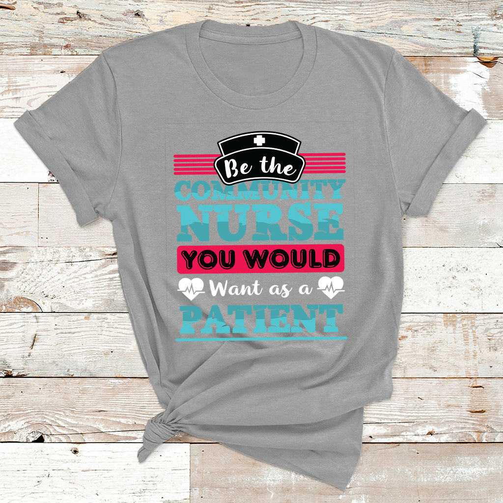 Be The Community Nurse You Would Want As A Patient T Shirt - Wonder Print Shop