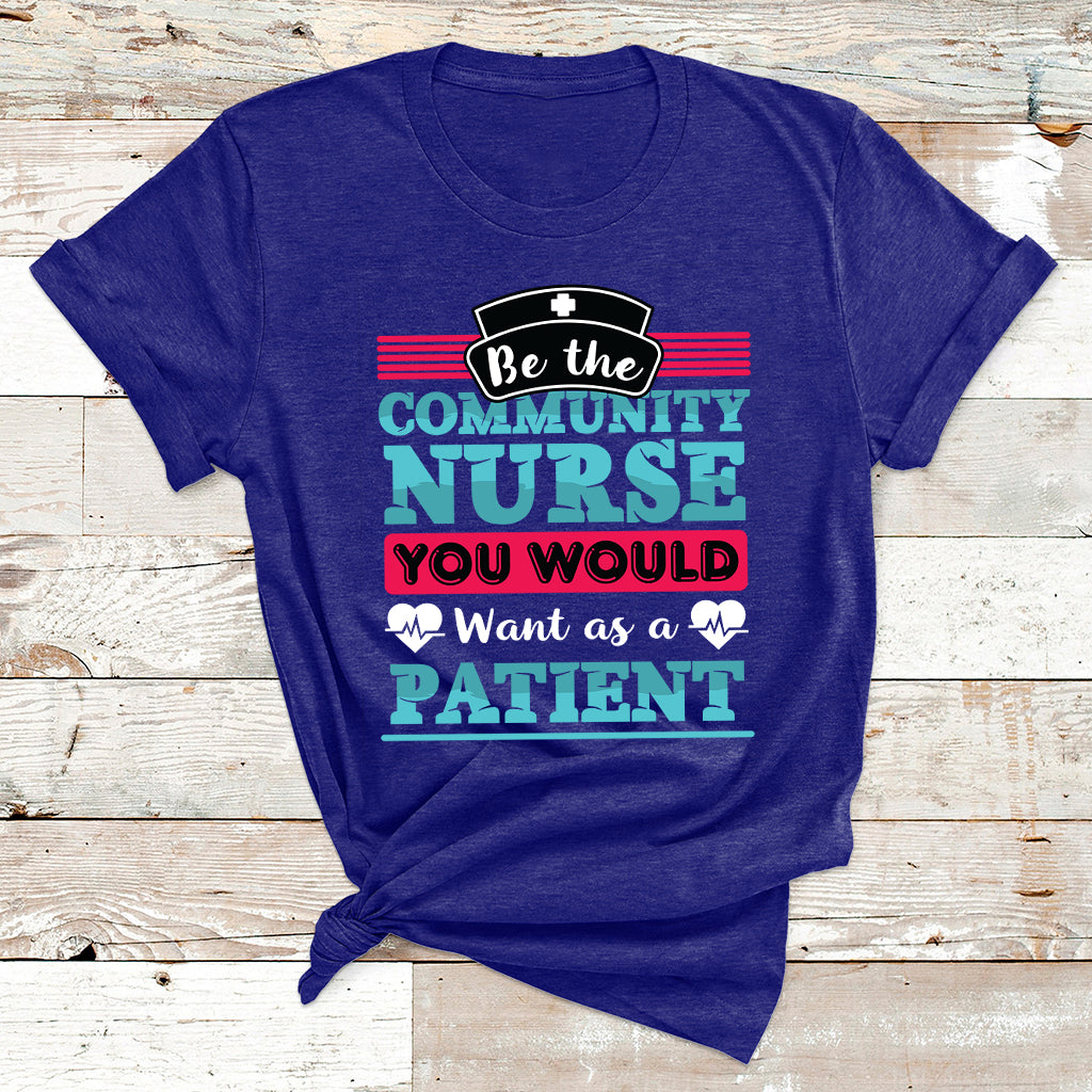 Be The Community Nurse You Would Want As A Patient T Shirt - Wonder Print Shop