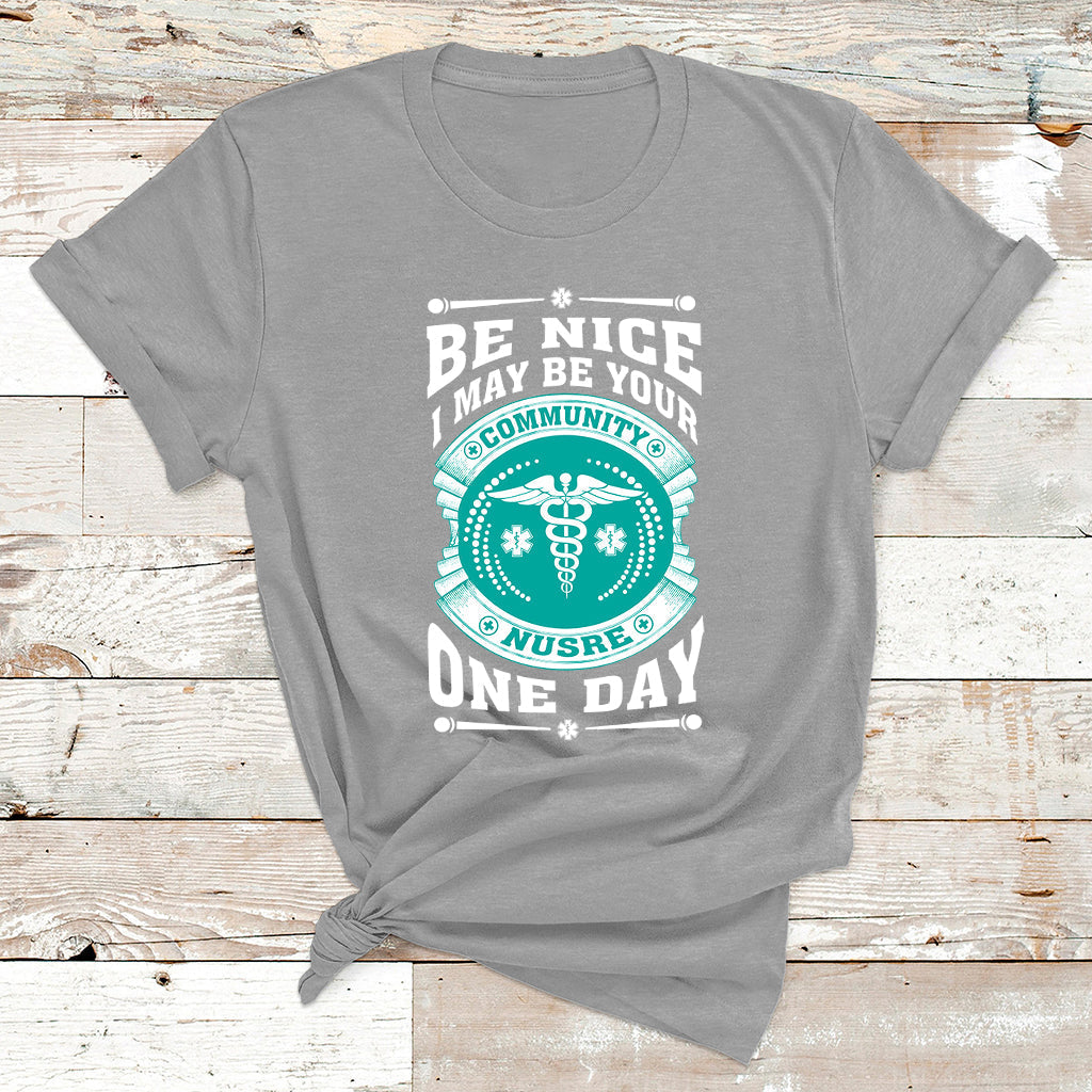 Be Nice I May Be Your Community Nurse One Day T Shirt - Wonder Print Shop