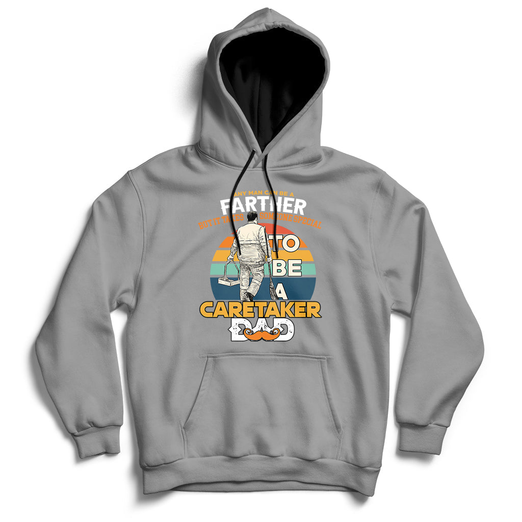 Any Man Can Be A Father But It Takes Someone Special To Be A Caretaker Dad Hoodie - Wonder Print Shop