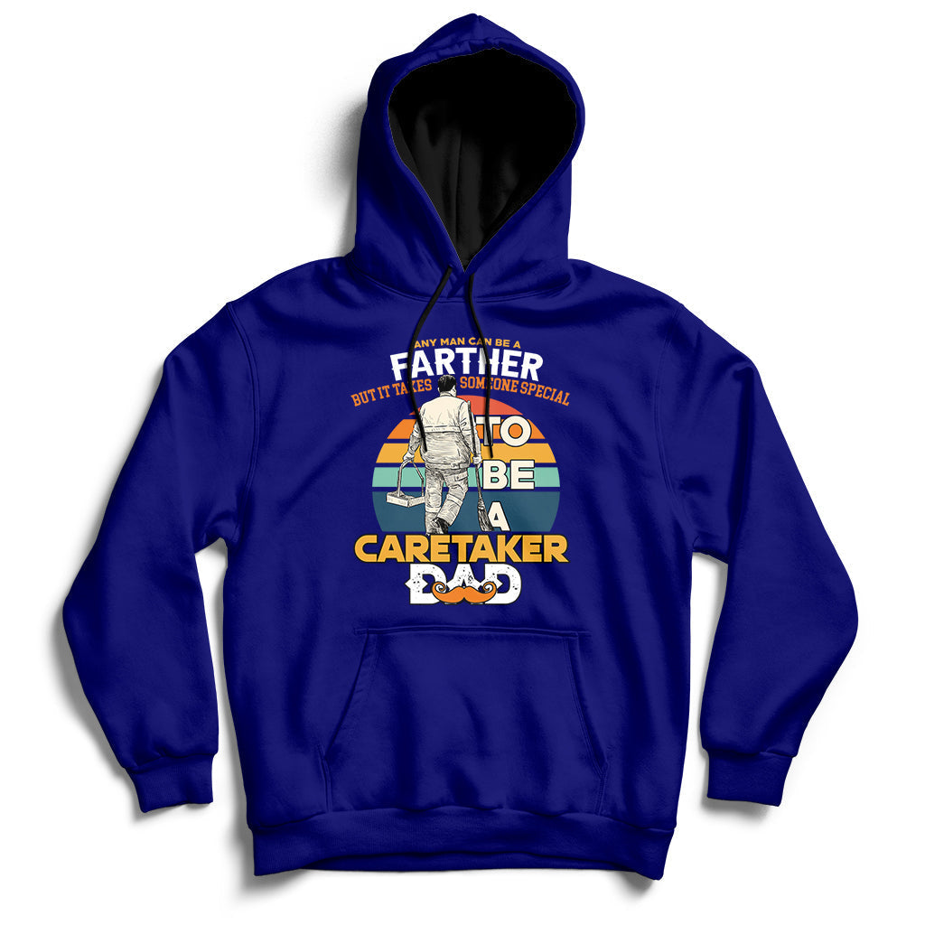 Any Man Can Be A Father But It Takes Someone Special To Be A Caretaker Dad Hoodie - Wonder Print Shop