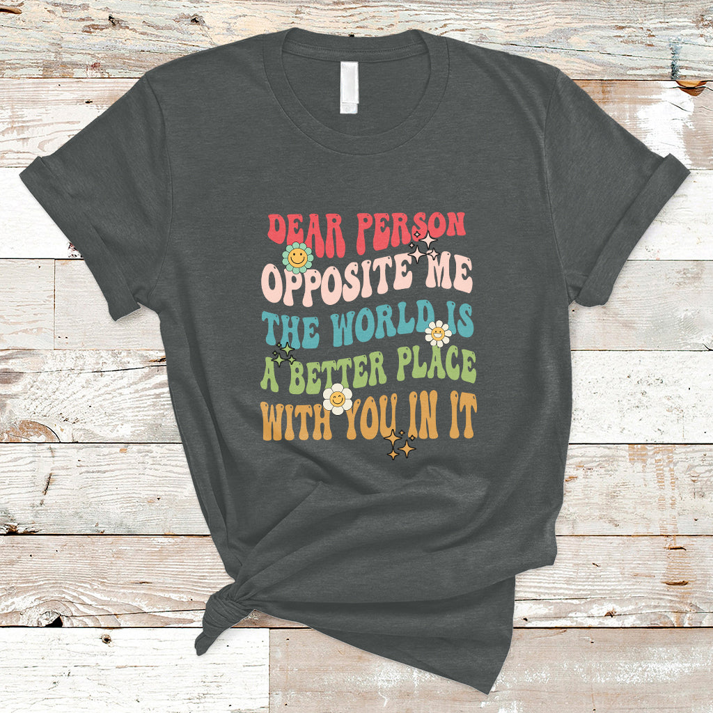 The World Is A Better Place Dear Person Opposite Me Groovy T-Shirt - Wonder Print Shop