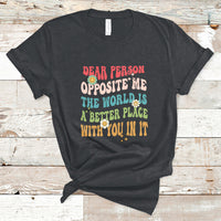 The World Is A Better Place Dear Person Opposite Me Groovy T-Shirt - Wonder Print Shop