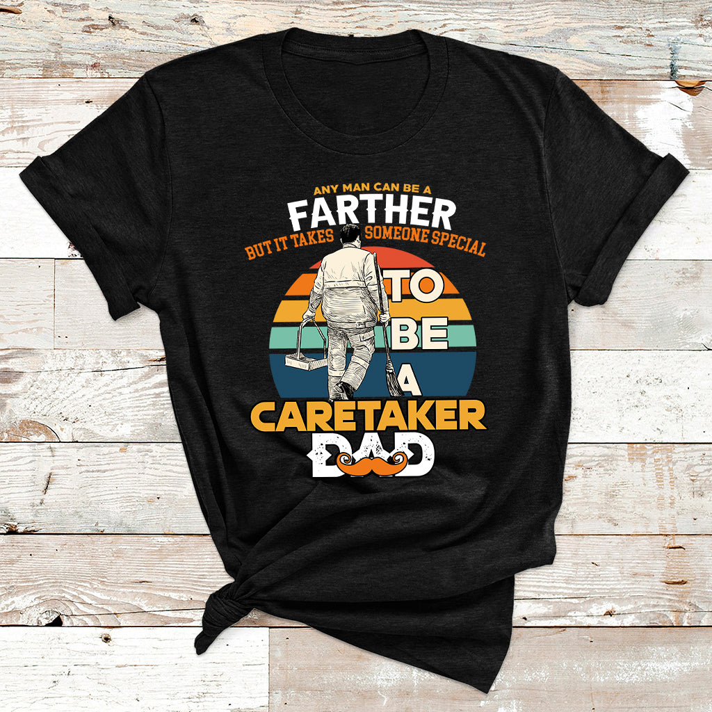 Any Man Can Be A Father But It Takes Someone Special To Be A Caretaker Dad T Shirt - Wonder Print Shop