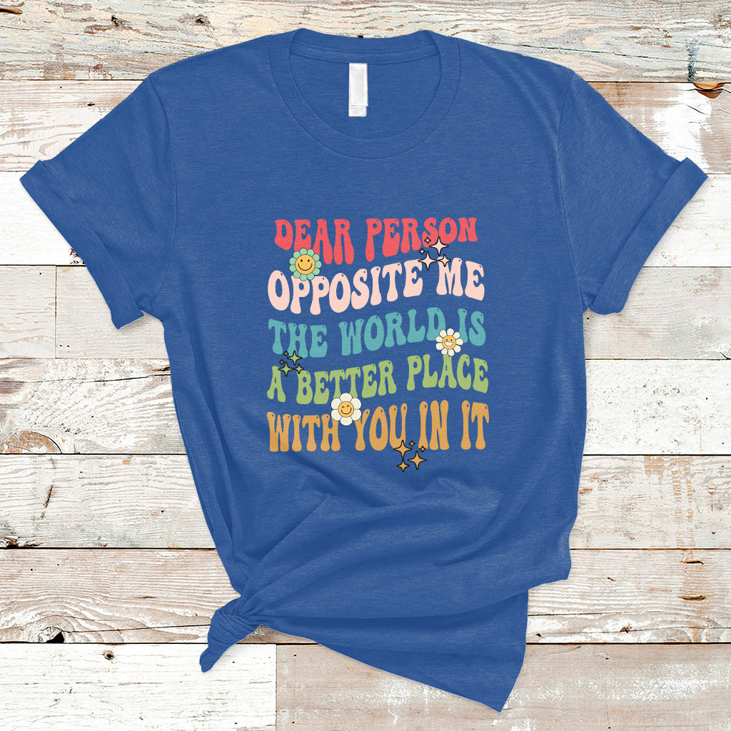 The World Is A Better Place Dear Person Opposite Me Groovy T-Shirt - Wonder Print Shop