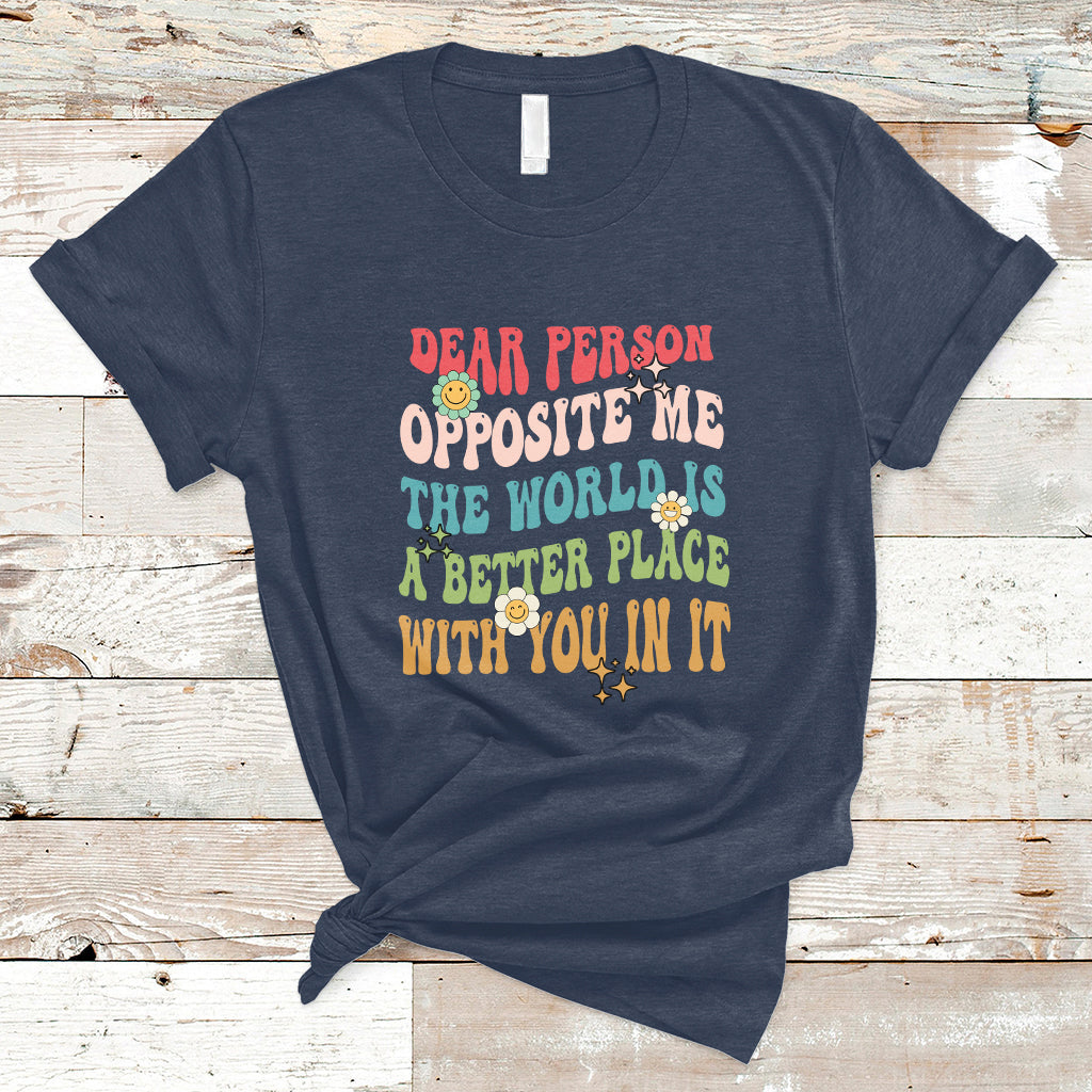 The World Is A Better Place Dear Person Opposite Me Groovy T-Shirt - Wonder Print Shop