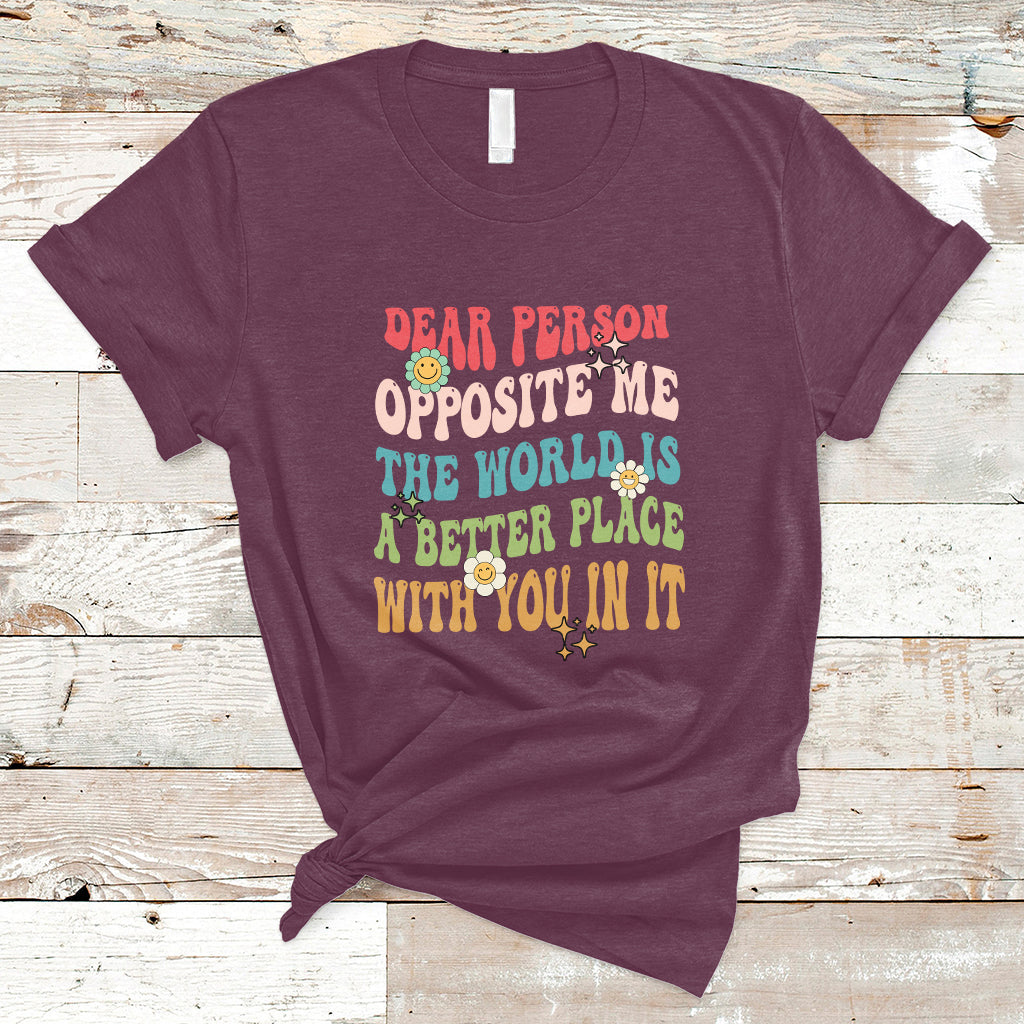 The World Is A Better Place Dear Person Opposite Me Groovy T-Shirt - Wonder Print Shop