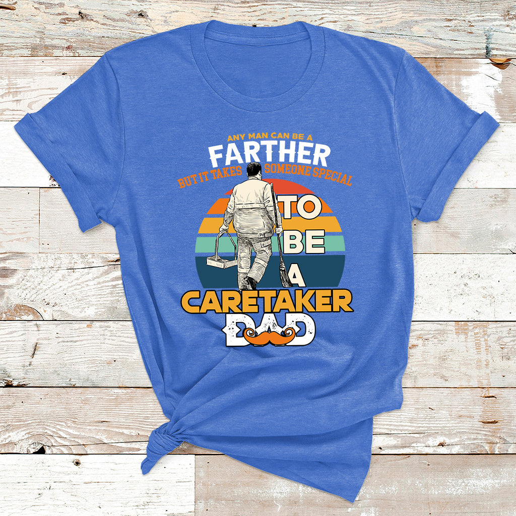 Any Man Can Be A Father But It Takes Someone Special To Be A Caretaker Dad T Shirt - Wonder Print Shop
