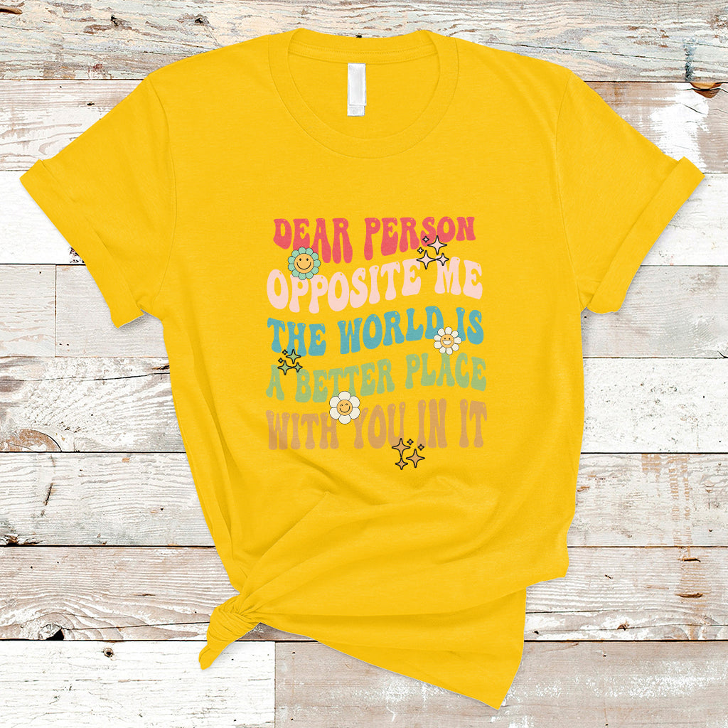 The World Is A Better Place Dear Person Opposite Me Groovy T-Shirt - Wonder Print Shop