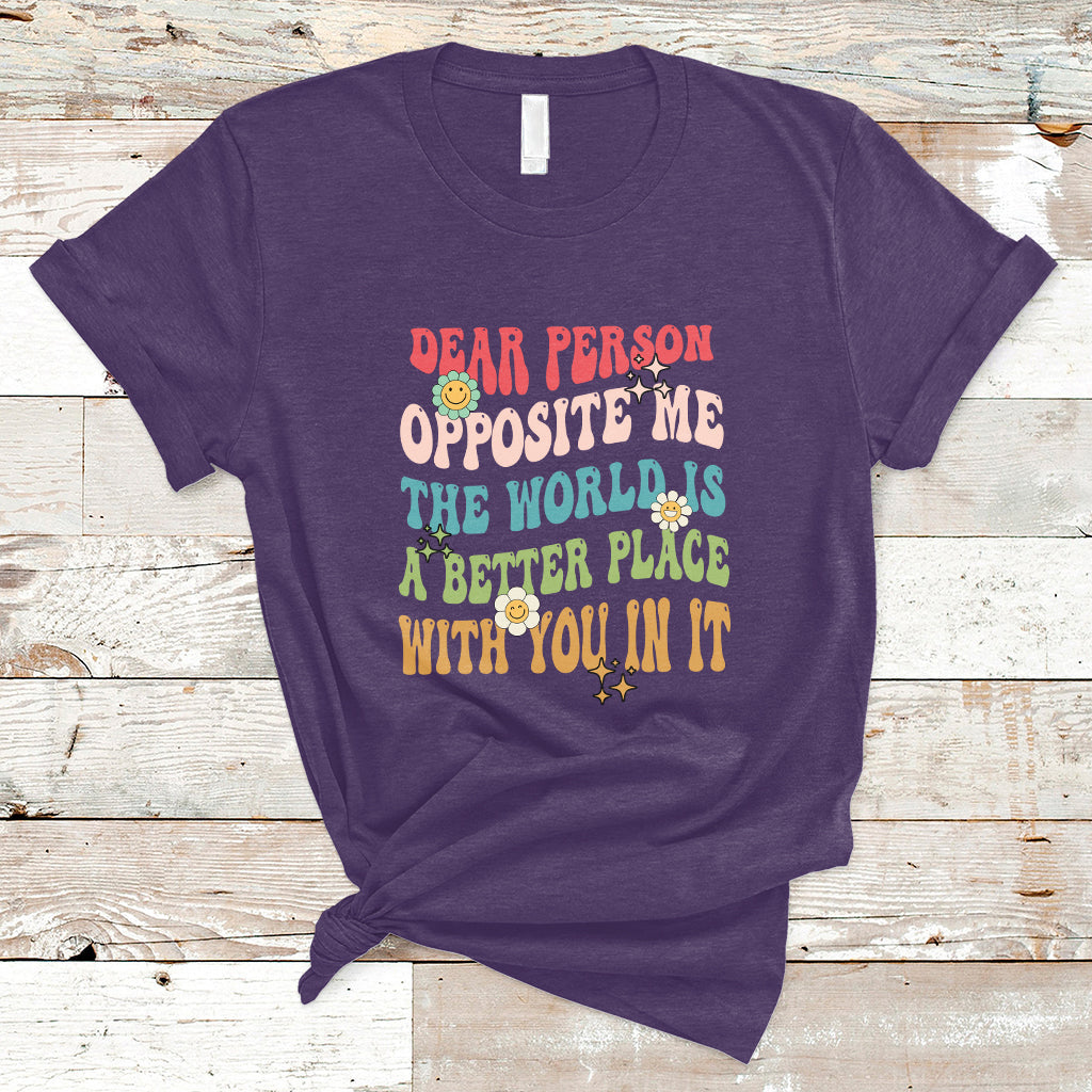 The World Is A Better Place Dear Person Opposite Me Groovy T-Shirt - Wonder Print Shop