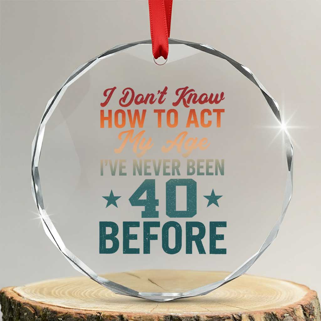 40th Birthday Crystal Glass Ornament I Don't Know How To Act My Age I've Never Been 40 Before