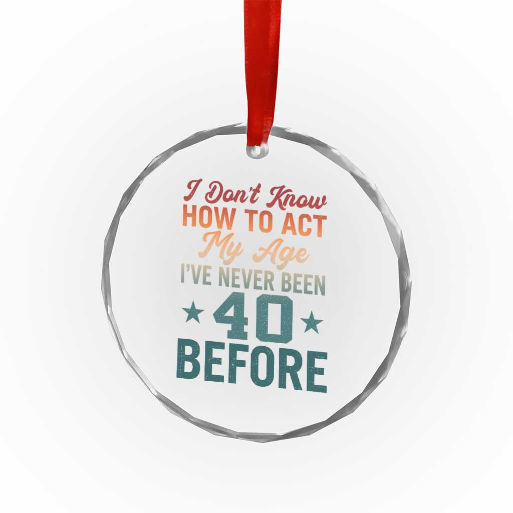 40th Birthday Crystal Glass Ornament I Don't Know How To Act My Age I've Never Been 40 Before